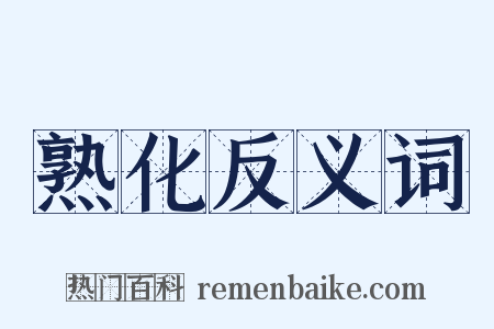 熟化反义词是什么意思的图片